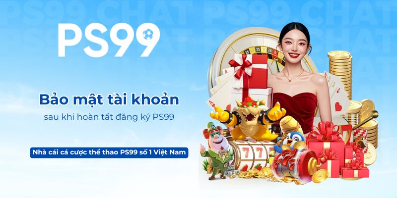 Bảo mật tài khoản sau khi hoàn tất đăng ký PS99