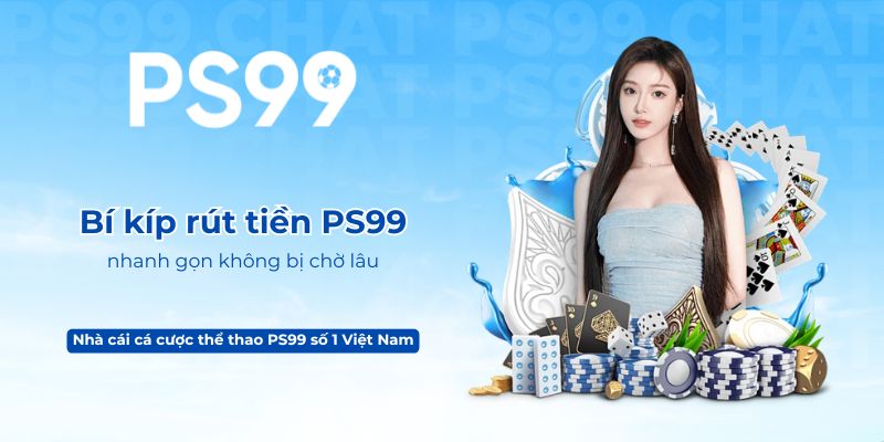 Bí kíp rút tiền PS99 nhanh gọn không bị chờ lâu