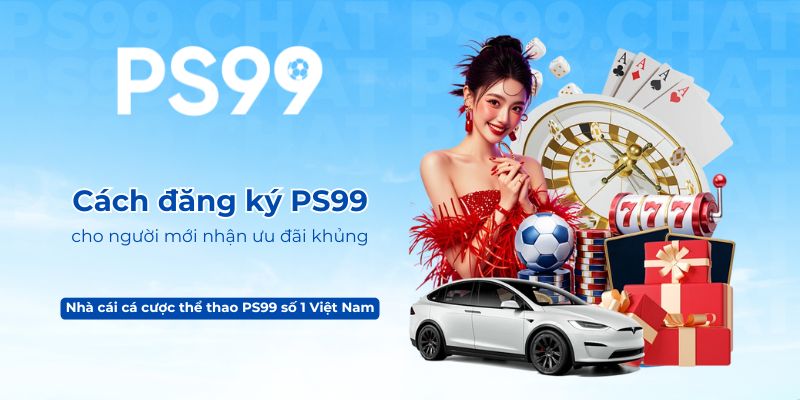 Cách đăng ký PS99 cho người mới nhận ưu đãi khủng