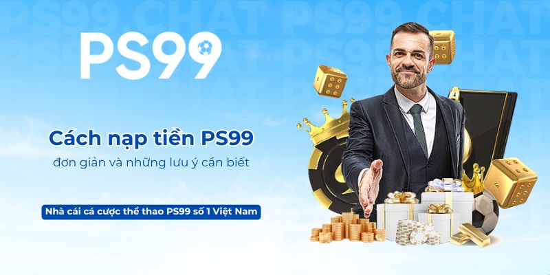 Cách nạp tiền PS99 đơn giản và những lưu ý cần biết