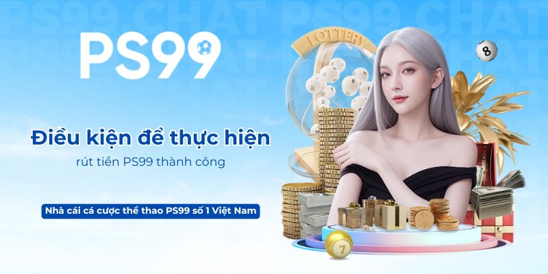 Điều kiện để thực hiện rút tiền PS99 thành công