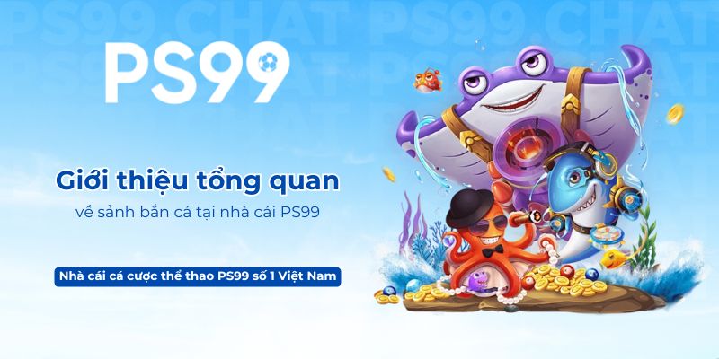 Giới thiệu tổng quan về sảnh bắn cá tại nhà cái PS99