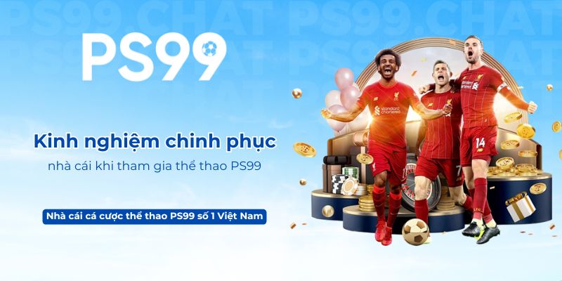 Kinh nghiệm chinh phục nhà cái khi tham gia thể thao PS99