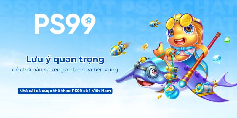 Lưu ý quan trọng để chơi bắn cá xèng an toàn và bền vững