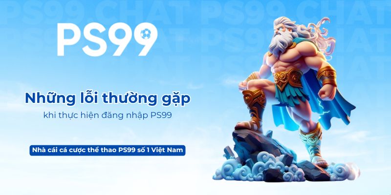 Những lỗi thường gặp khi thực hiện đăng nhập PS99