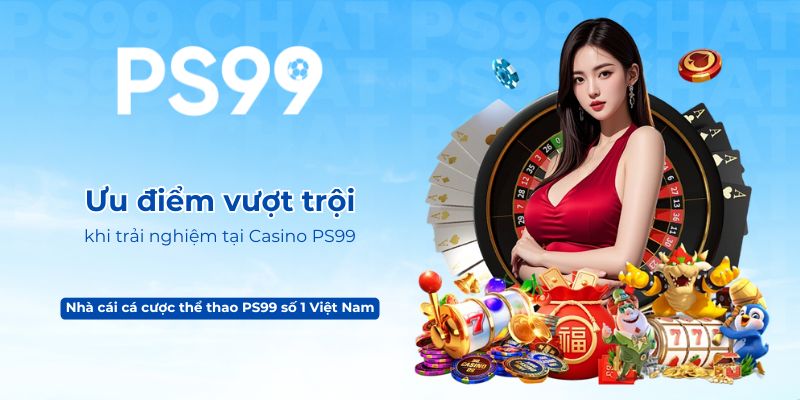 Ưu điểm vượt trội khi trải nghiệm tại Casino PS99